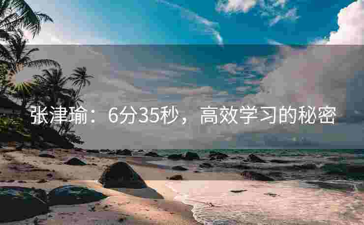 张津瑜：6分35秒，高效学习的秘密