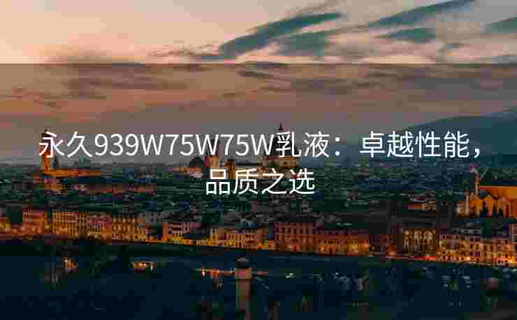 永久939W75W75W乳液：卓越性能，品质之选