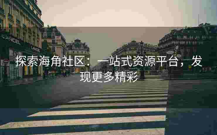 探索海角社区：一站式资源平台，发现更多精彩