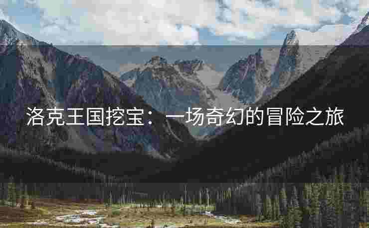洛克王国挖宝：一场奇幻的冒险之旅
